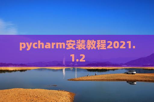 pycharm安装教程2021.1.2 pycharm安装教程2021.1.2